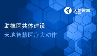 助推醫(yī)共體建設(shè)，天地智慧醫(yī)療大動(dòng)作